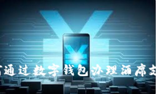 如何通过数字钱包办理酒席支付？