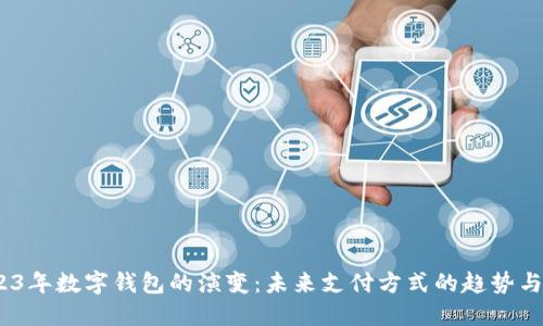 :2023年数字钱包的演变：未来支付方式的趋势与发展