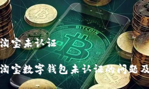 数字钱包淘宝未认证

如何解决淘宝数字钱包未认证的问题及其重要性