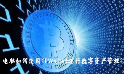 电脑如何使用TPWallet进行数字资产管理?