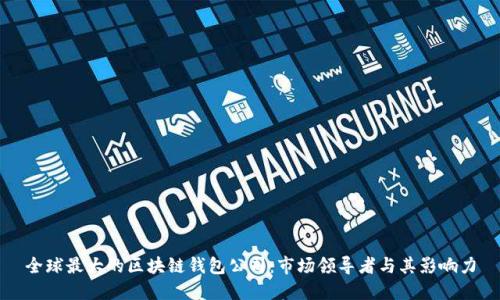 全球最大的区块链钱包公司：市场领导者与其影响力