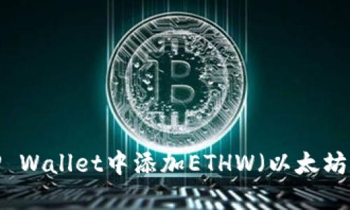  如何在TP Wallet中添加ETHW（以太坊工作证明）