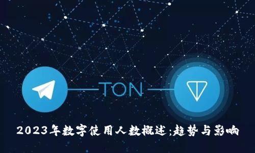2023年数字使用人数概述：趋势与影响